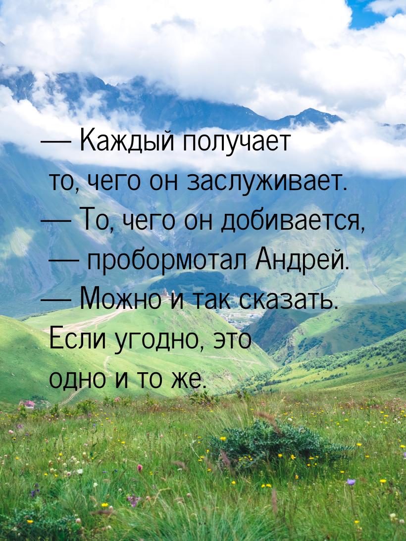 — Каждый получает то, чего он заслуживает. — То, чего он добивается, — пробормотал Андрей.