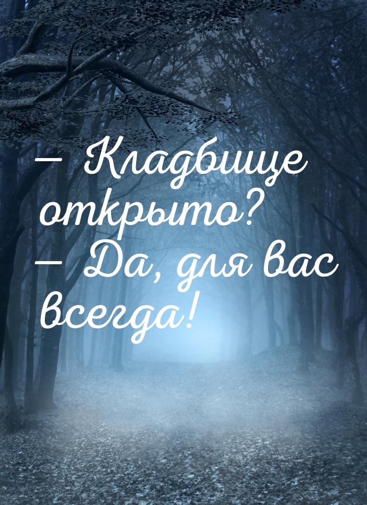 — Кладбище открыто? — Да, для вас всегда!