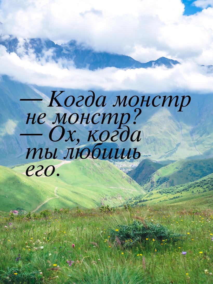 — Когда монстр не монстр? — Ох, когда ты любишь его.