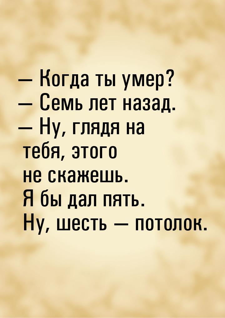 — Когда ты умер? — Семь лет назад. — Ну, глядя на тебя, этого не скажешь. Я бы дал пять. Н