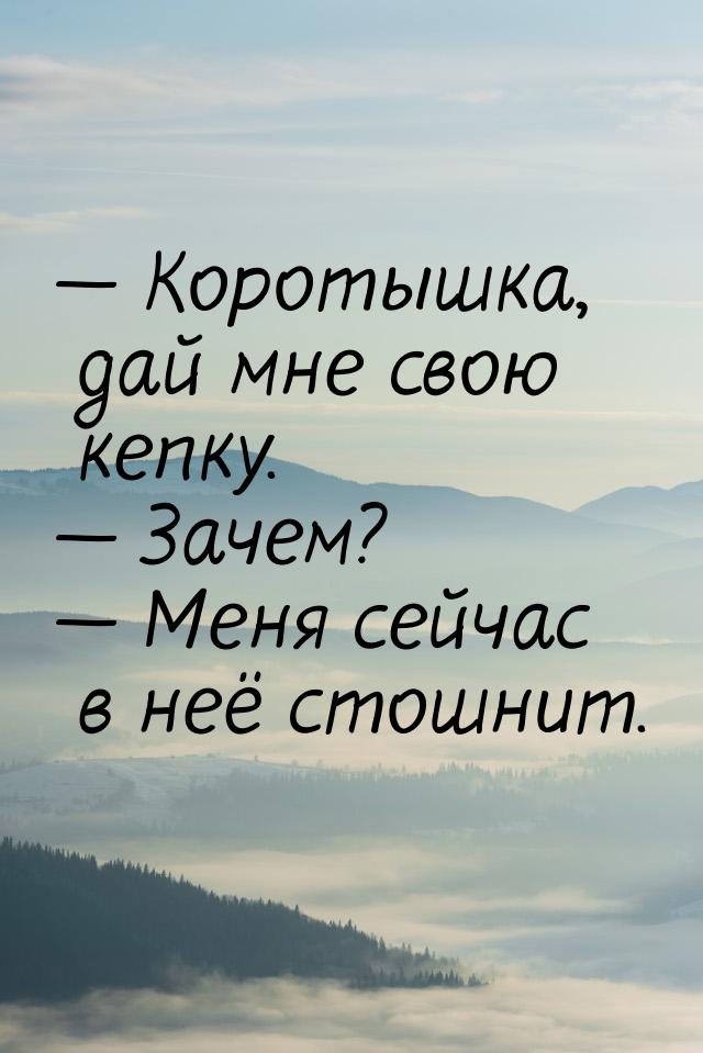 — Коротышка, дай мне свою кепку. — Зачем? — Меня сейчас в неё стошнит.