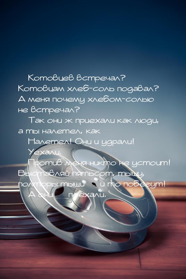 — Котовцев встречал? Котовцам хлеб-соль подавал? А меня почему хлебом-солью не встречал? —