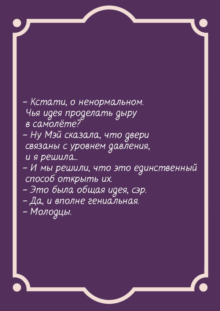 – Кстати, о ненормальном. Чья идея проделать дыру в самолёте? – Ну Мэй сказала, что двери 