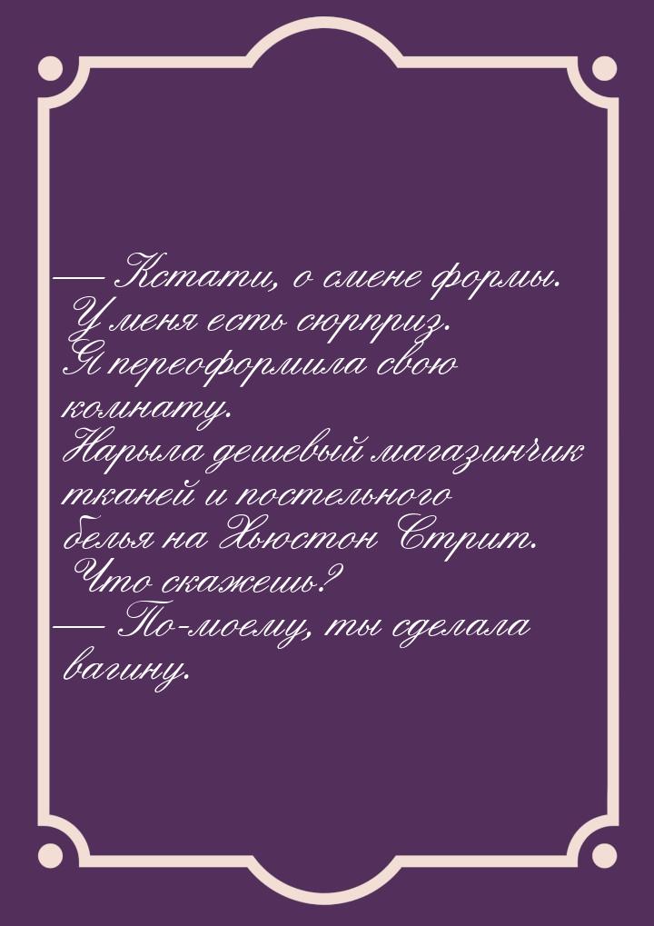 — Кстати, о смене формы. У меня есть сюрприз. Я переоформила свою комнату. Нарыла дешевый 