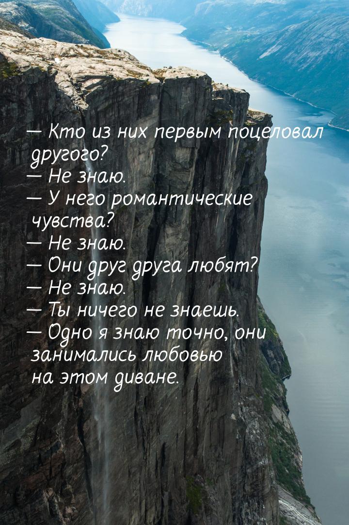 — Кто из них первым поцеловал другого? — Не знаю. — У него романтические чувства? — Не зна