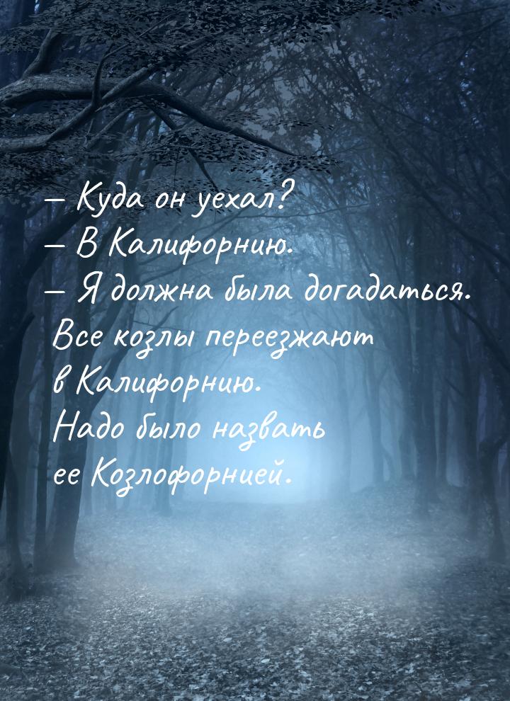 — Куда он уехал? — В Калифорнию. — Я должна была догадаться. Все козлы переезжают в Калифо