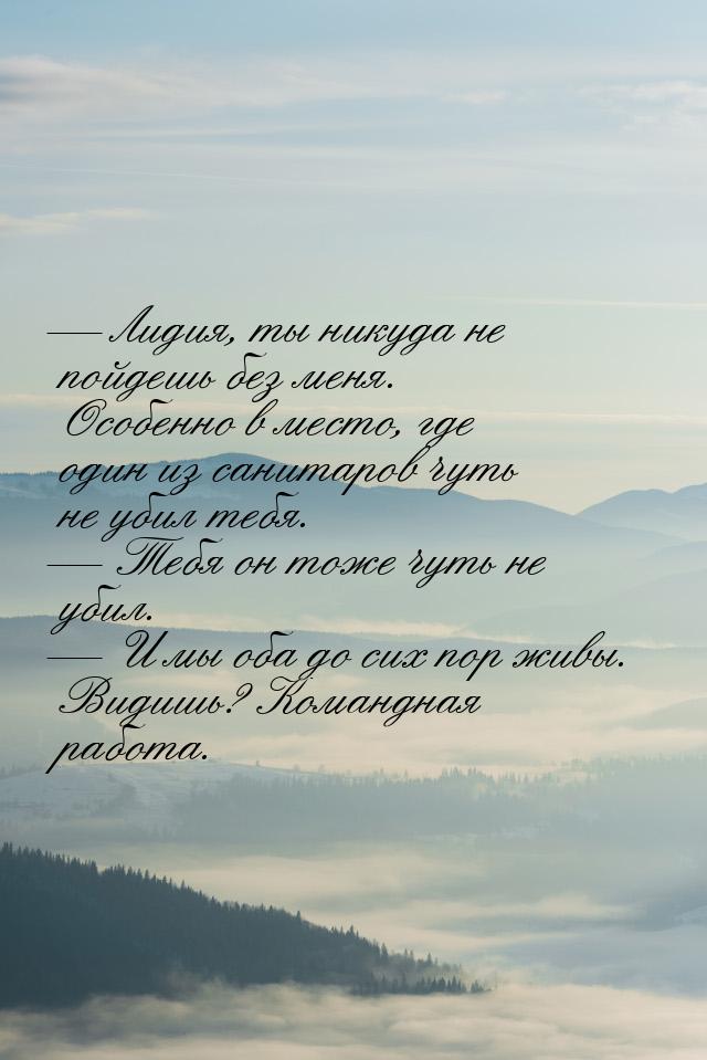 — Лидия, ты никуда не пойдешь без меня. Особенно в место, где один из санитаров чуть не уб