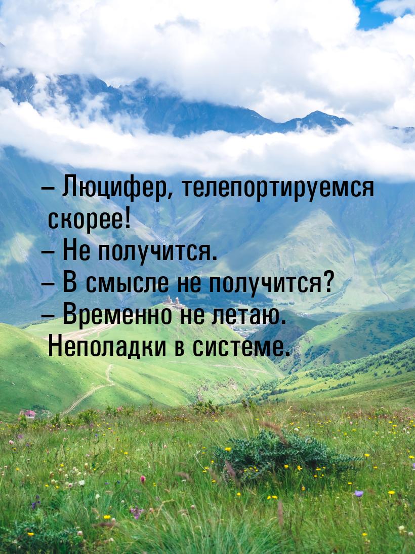 – Люцифер, телепортируемся скорее! – Не получится. – В смысле не получится? – Временно не 