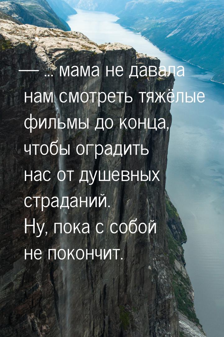  ... мама не давала нам смотреть тяжёлые фильмы до конца, чтобы оградить нас от душ