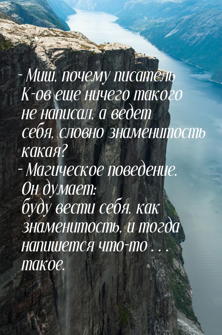 – Миш, почему писатель К-ов еще ничего такого не написал, а ведет себя, словно знаменитост