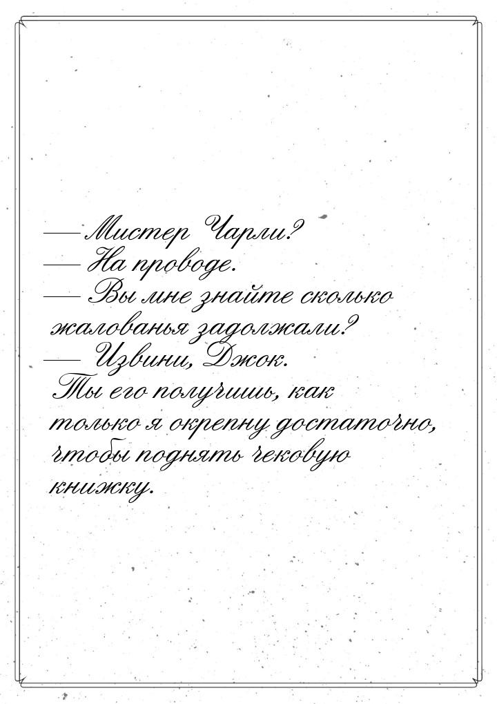 — Мистер Чарли? — На проводе. — Вы мне знайте сколько жалованья задолжали? — Извини, Джок.