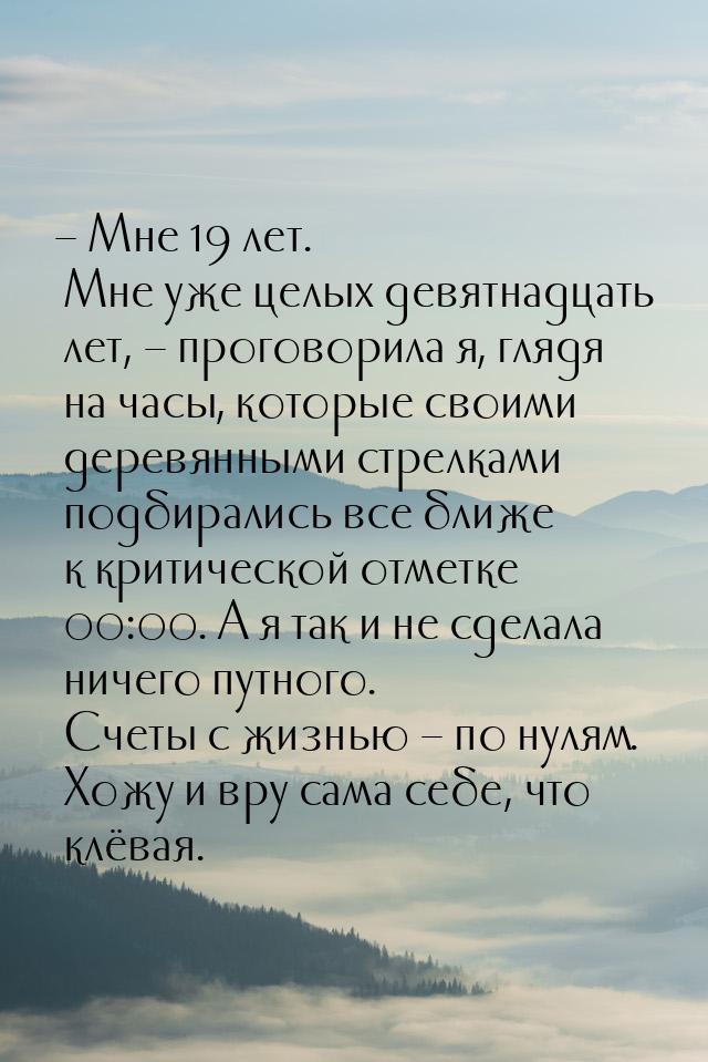 – Мне 19 лет. Мне уже целых девятнадцать лет, – проговорила я, глядя на часы, которые свои