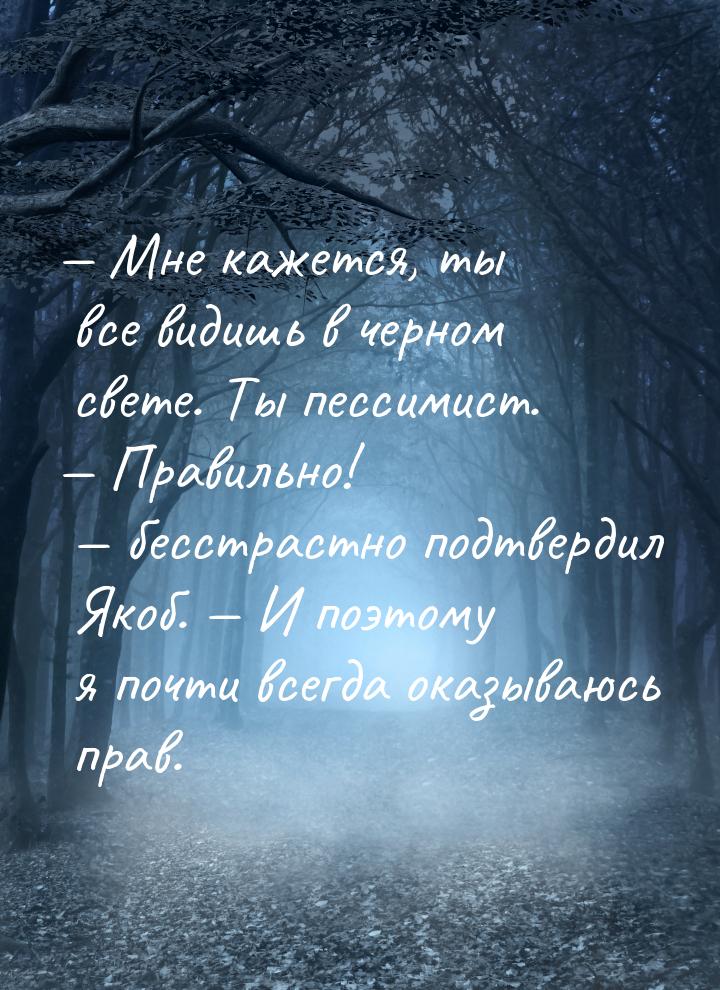 — Мне кажется, ты все видишь в черном свете. Ты пессимист. — Правильно! — бесстрастно подт