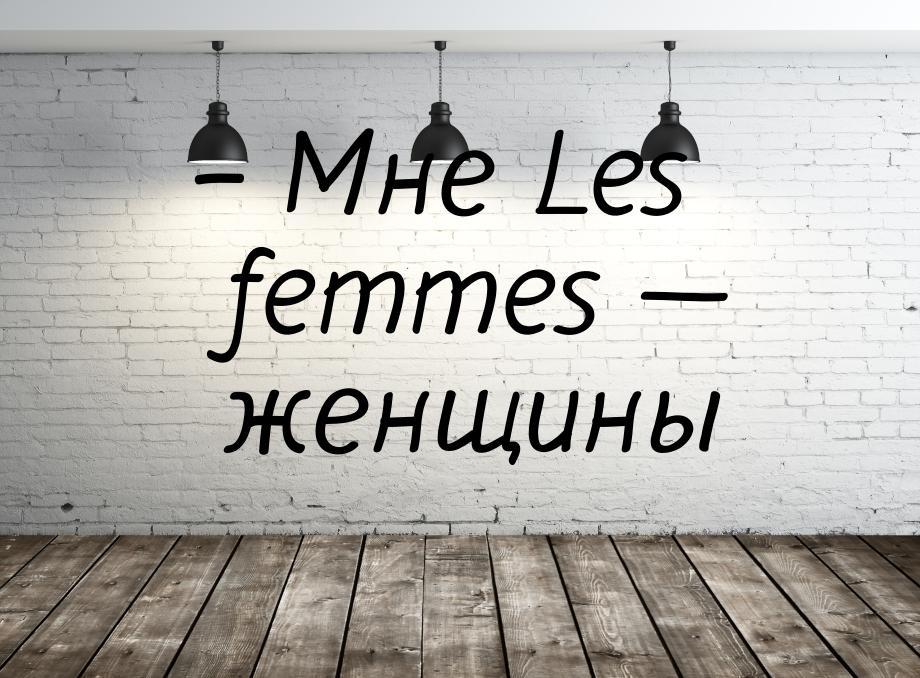 – Мне Les femmes — женщины