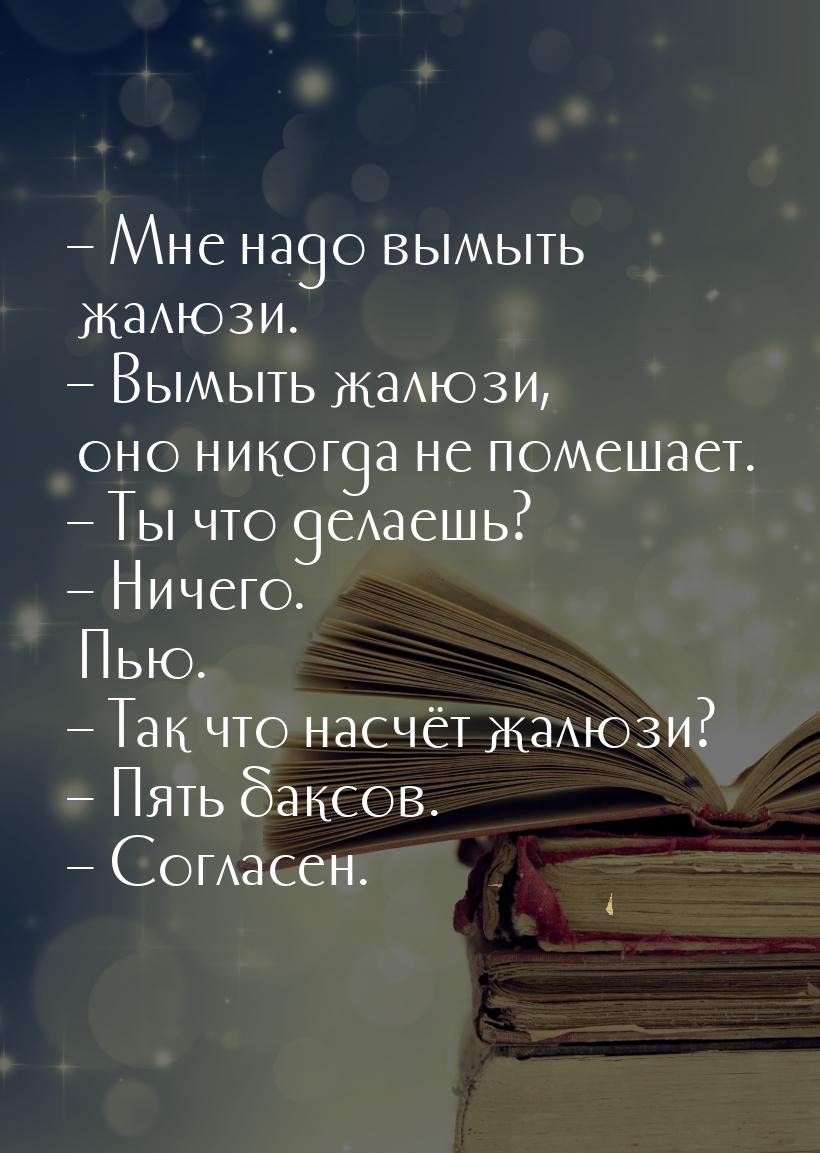 – Мне надо вымыть жалюзи. – Вымыть жалюзи, оно никогда не помешает. – Ты что делаешь? – Ни