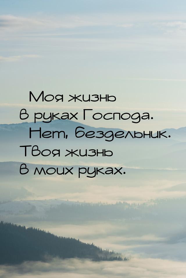 – Моя жизнь в руках Господа. – Нет, бездельник. Твоя жизнь в моих руках.