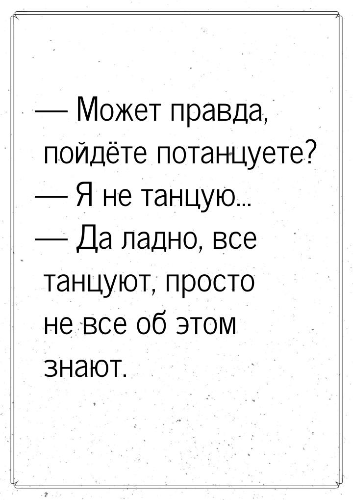 — Может правда, пойдёте потанцуете? — Я не танцую… — Да ладно, все танцуют, просто не все 