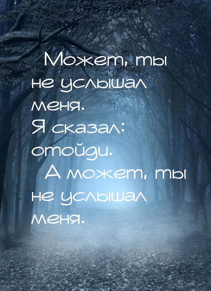 – Может, ты не услышал меня. Я сказал: отойди. – А может, ты не услышал меня.