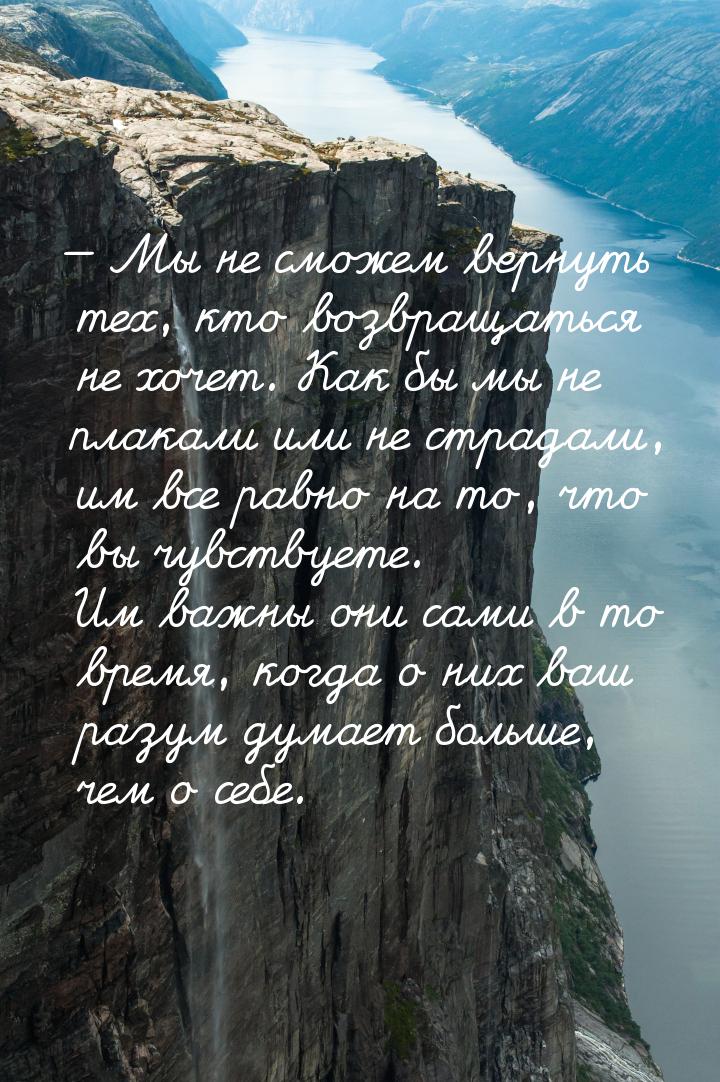 — Мы не сможем вернуть тех, кто возвращаться не хочет. Как бы мы не плакали или не страдал