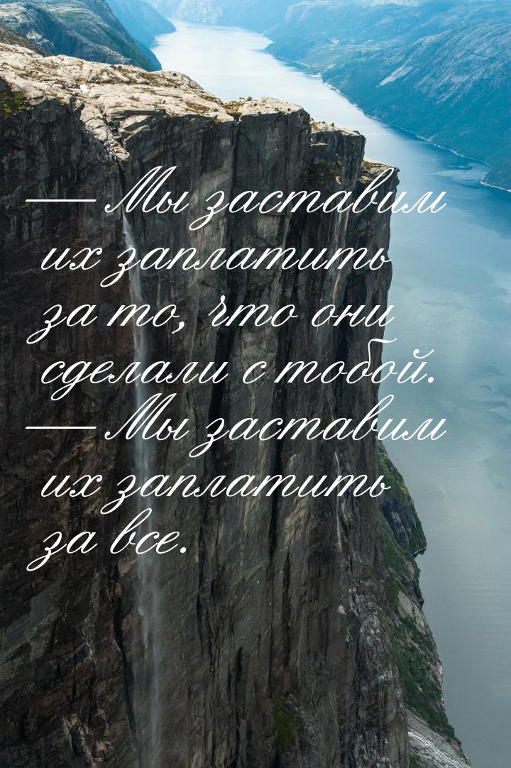 — Мы заставим их заплатить за то, что они сделали с тобой. — Мы заставим их заплатить за в