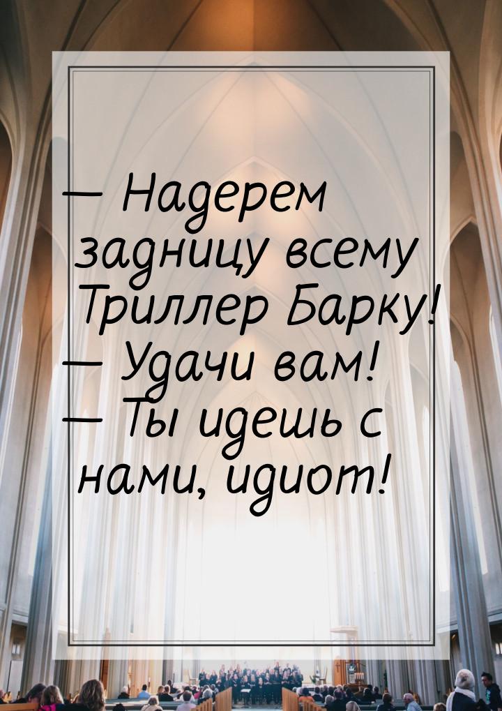 — Надерем задницу всему Триллер Барку! — Удачи вам! — Ты идешь с нами, идиот!