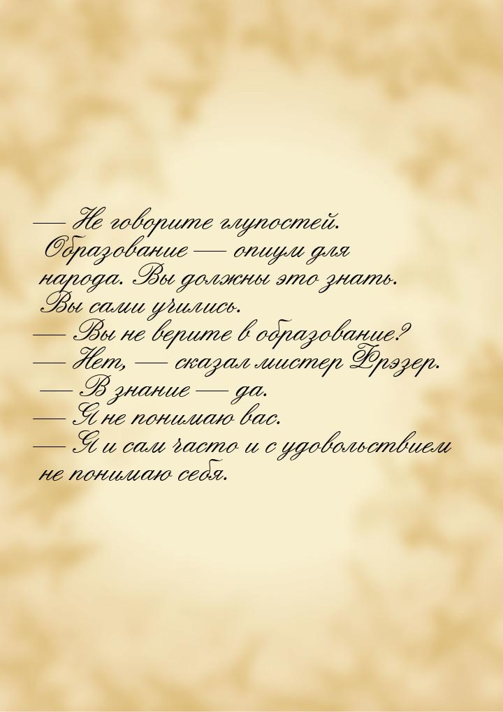 — Не говорите глупостей. Образование — опиум для народа. Вы должны это знать. Вы сами учил