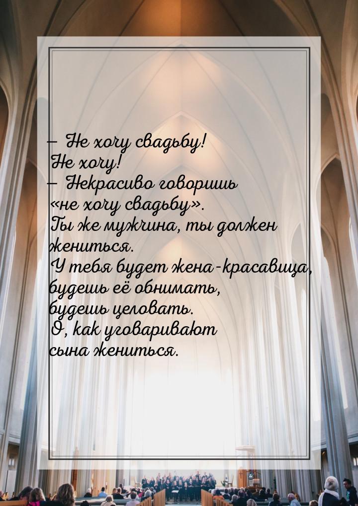 — Не хочу свадьбу! Не хочу! — Некрасиво говоришь «не хочу свадьбу». Ты же мужчина, ты долж