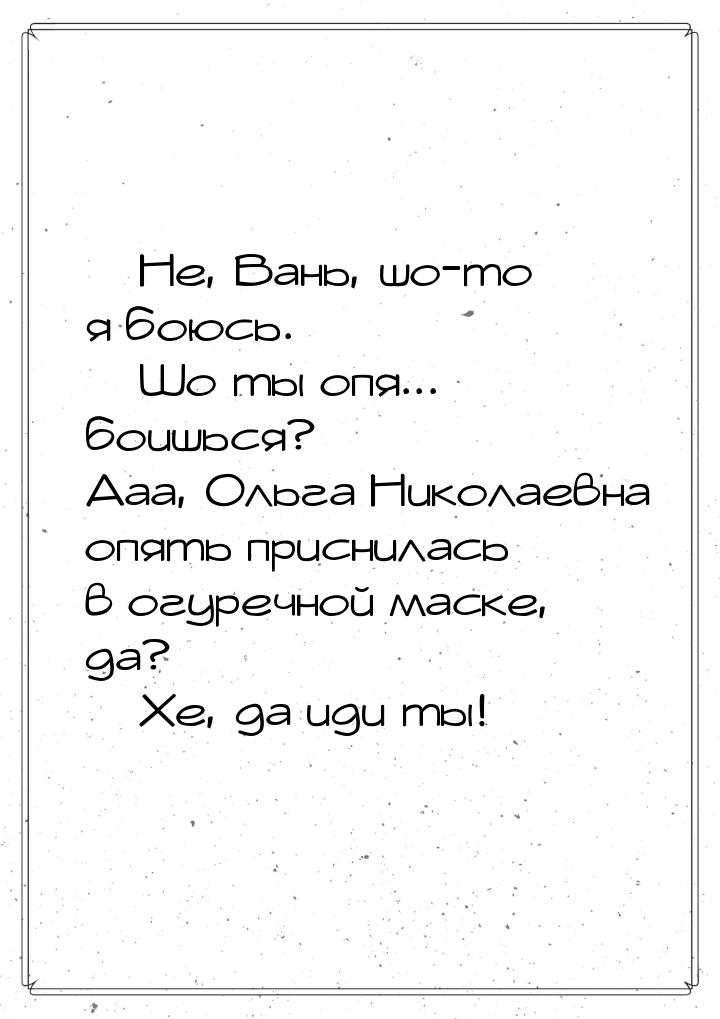 — Не, Вань, шо-то я боюсь. — Шо ты опя... боишься? Ааа, Ольга Николаевна опять приснилась 