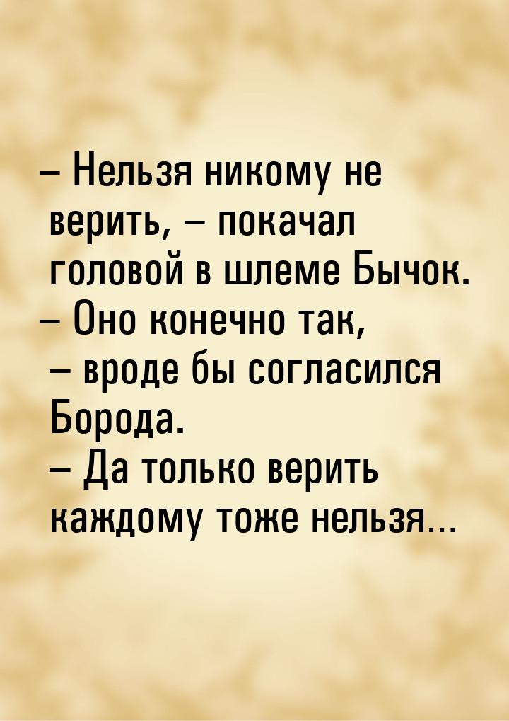 – Нельзя никому не верить, – покачал головой в шлеме Бычок. – Оно конечно так, – вроде бы 