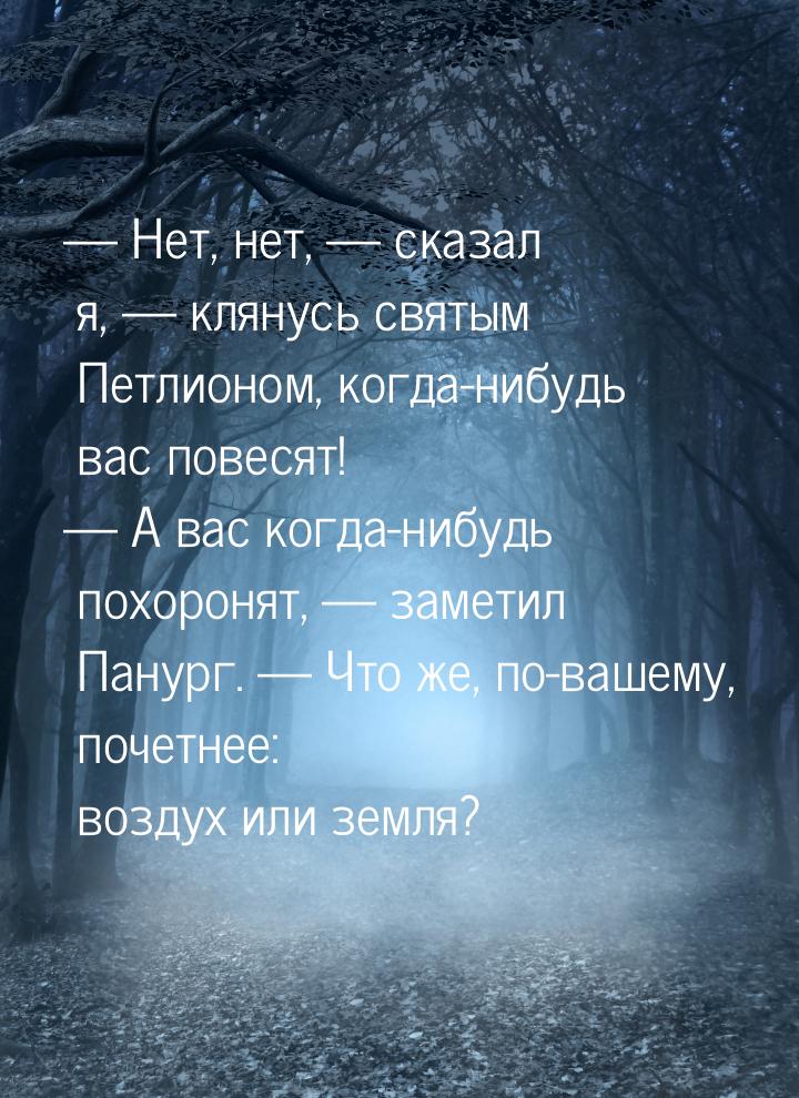 — Нет, нет, — сказал я, — клянусь святым Петлионом, когда-нибудь вас повесят! — А вас когд