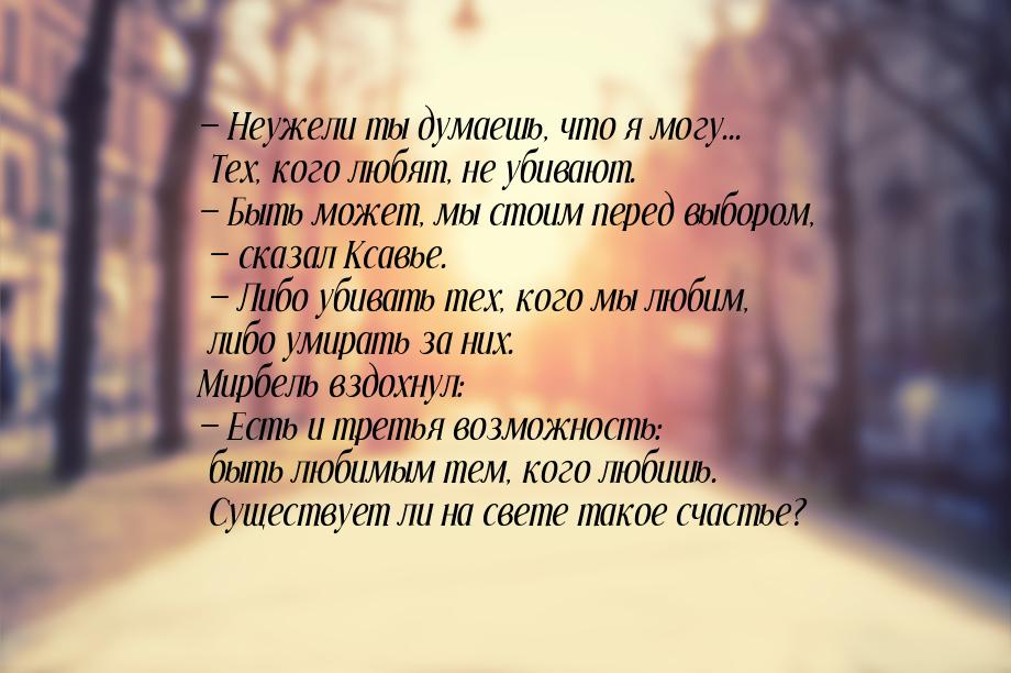 — Неужели ты думаешь, что я могу... Тех, кого любят, не убивают. — Быть может, мы стоим пе