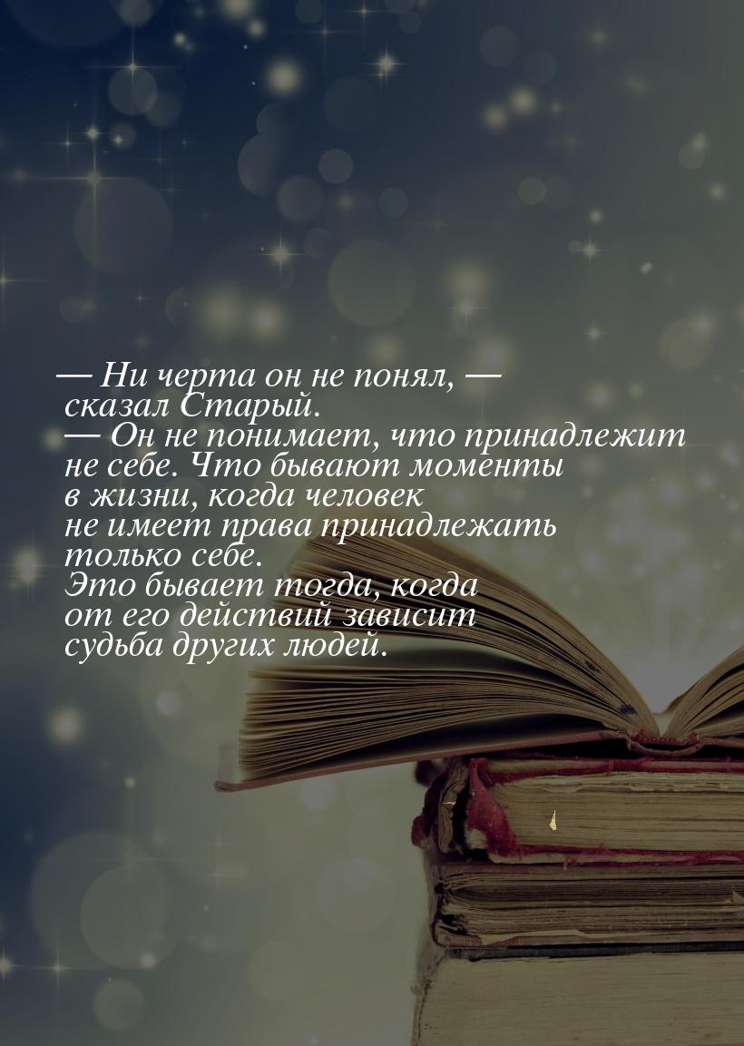 — Ни черта он не понял, — сказал Старый. — Он не понимает, что принадлежит не себе. Что бы