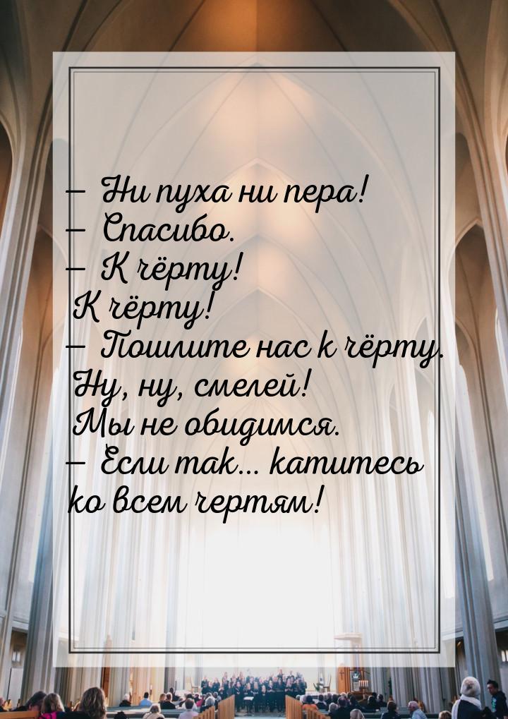 — Ни пуха ни пера! — Спасибо. — К чёрту! К чёрту! — Пошлите нас к чёрту. Ну, ну, смелей! М