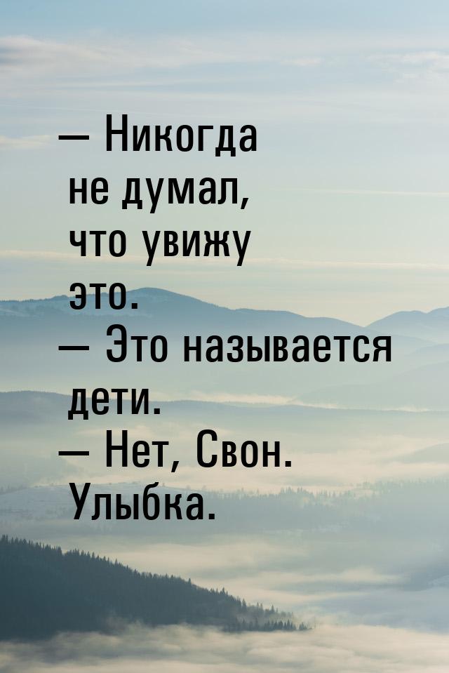 — Никогда не думал, что увижу это. — Это называется дети. — Нет, Свон. Улыбка.