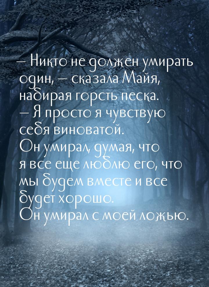 — Никто не должен умирать один, — сказала Майя, набирая горсть песка. — Я просто…я чувству