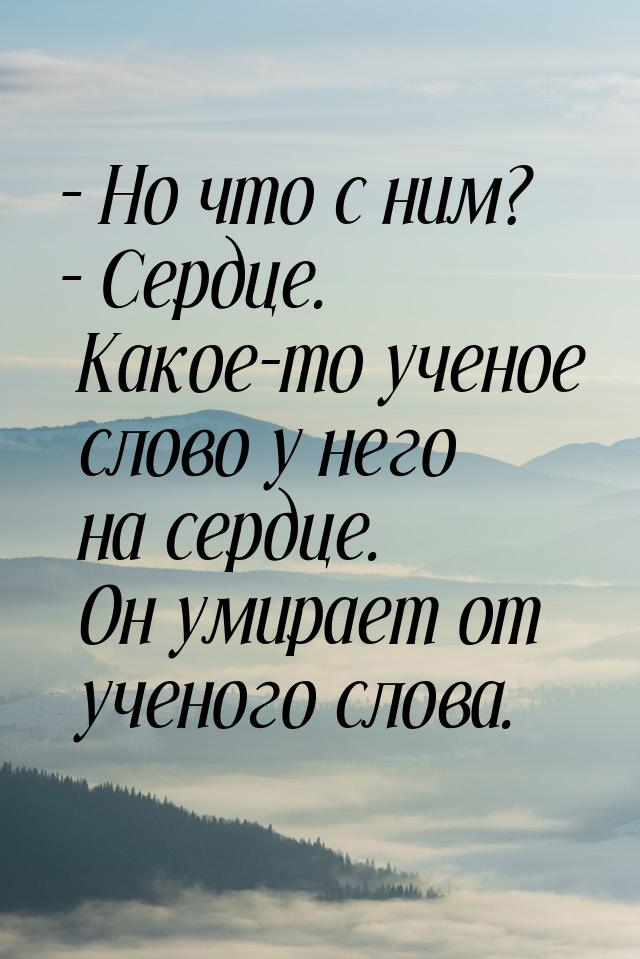 – Но что с ним? – Сердце. Какое-то ученое слово у него на сердце. Он умирает от ученого сл