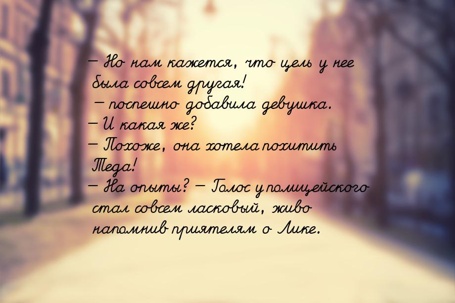 — Но нам кажется, что цель у нее была совсем другая! — поспешно добавила девушка. — И кака