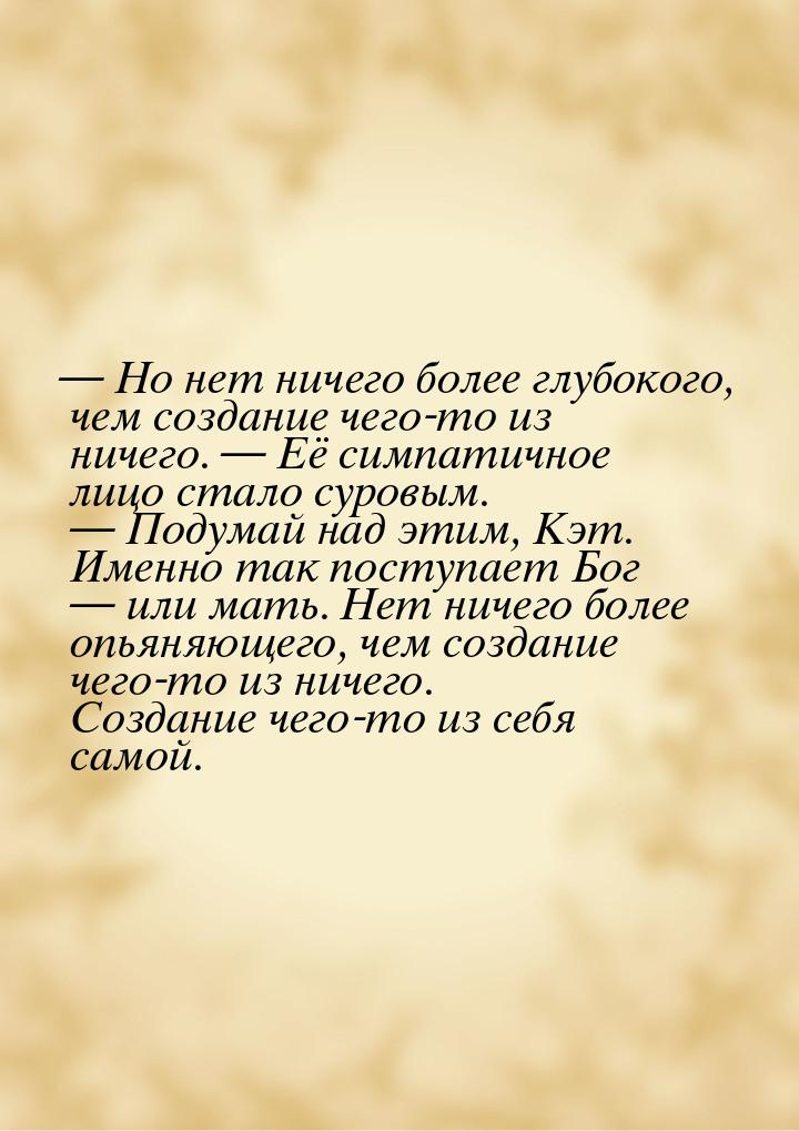 — Но нет ничего более глубокого, чем создание чего-то из ничего. — Её симпатичное лицо ста