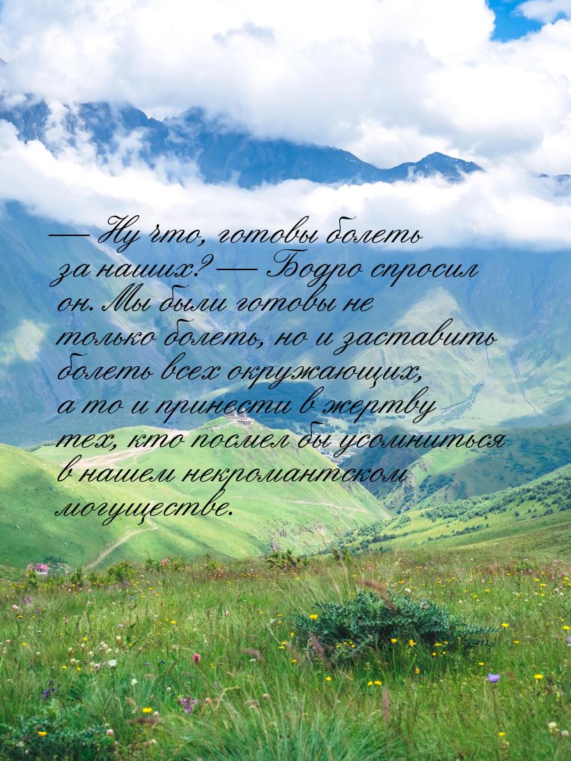 — Ну что, готовы болеть за наших? — Бодро спросил он. Мы были готовы не только болеть, но 