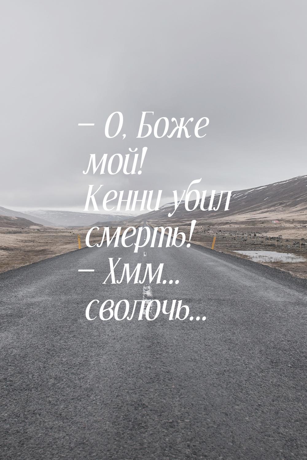 — О, Боже мой! Кенни убил смерть! — Хмм... сволочь...