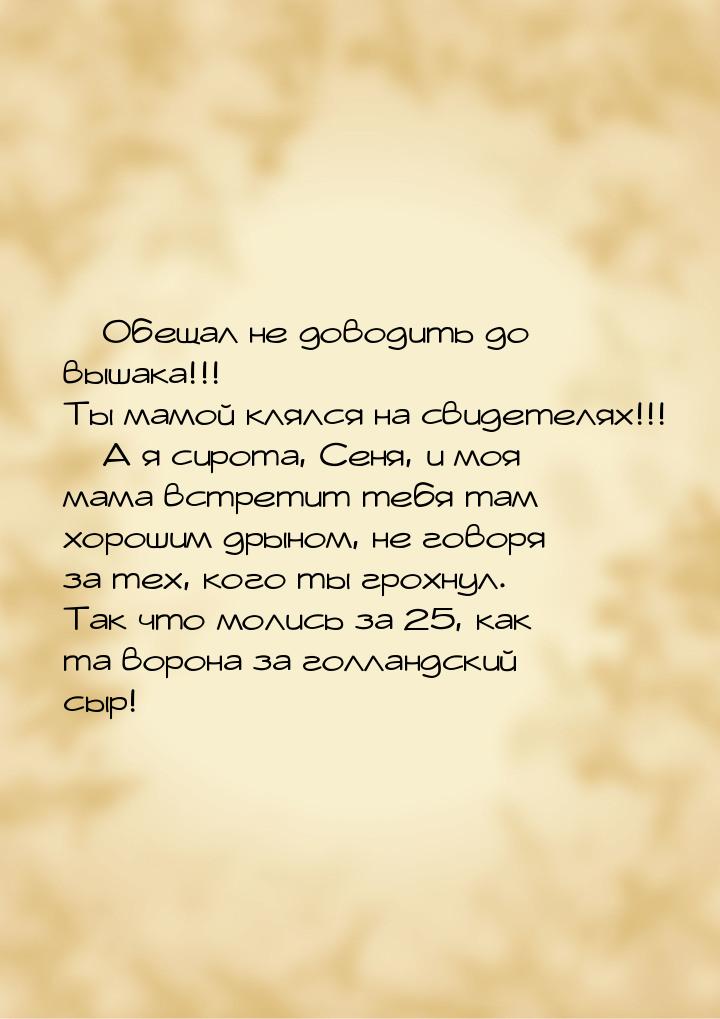 — Обещал не доводить до вышака!!! Ты мамой клялся на свидетелях!!! — А я сирота, Сеня, и м