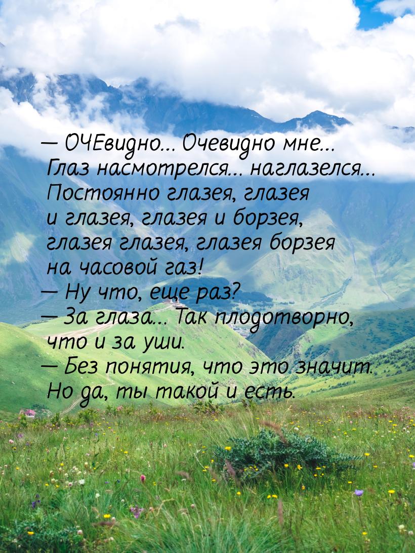 — ОЧЕвидно… Очевидно мне… Глаз насмотрелся… наглазелся… Постоянно глазея, глазея и глазея,