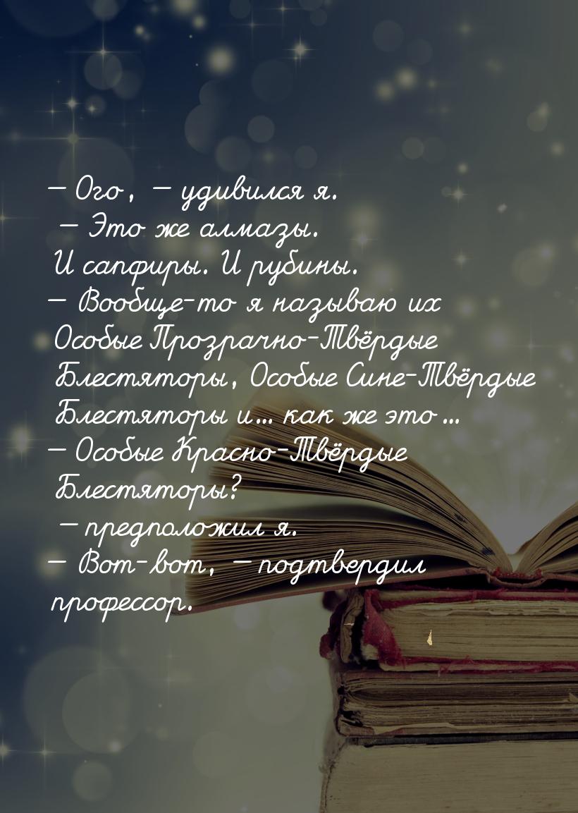 — Ого, — удивился я. — Это же алмазы. И сапфиры. И рубины. — Вообще-то я называю их Особые