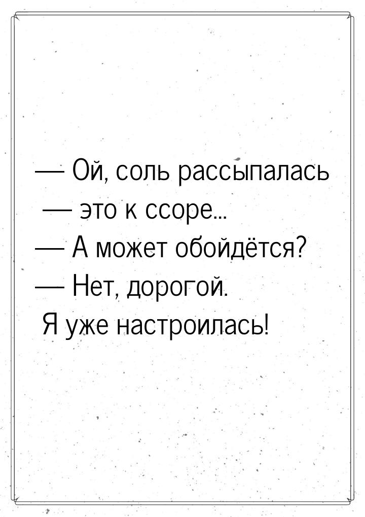 — Ой, соль рассыпалась — это к ссоре… — А может обойдётся? — Нет, дорогой. Я уже настроила