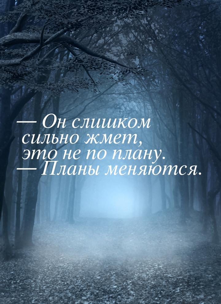 — Он слишком сильно жмет, это не по плану. — Планы меняются.