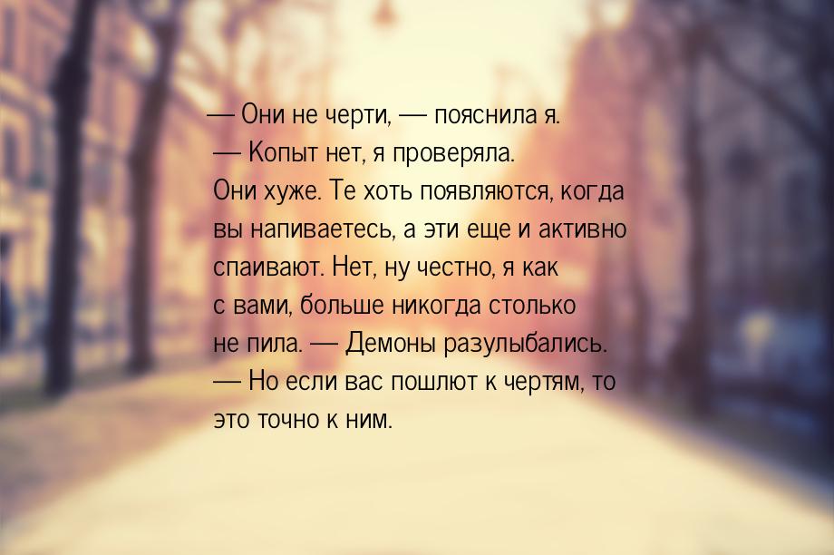 — Они не черти, — пояснила я. — Копыт нет, я проверяла. Они хуже. Те хоть появляются, когд