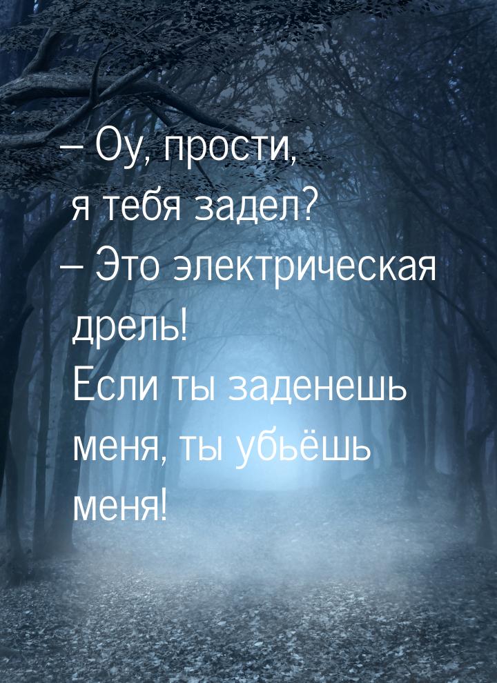 – Оу, прости, я тебя задел? – Это электрическая дрель! Если ты заденешь меня, ты убьёшь ме