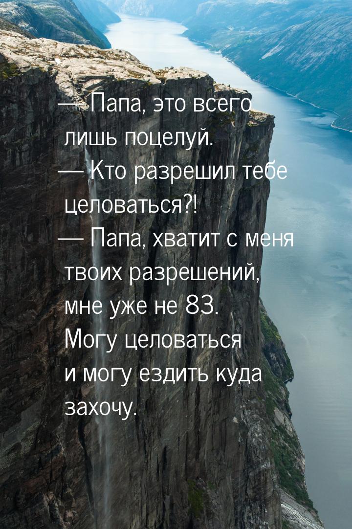 — Папа, это всего лишь поцелуй. — Кто разрешил тебе целоваться?! — Папа, хватит с меня тво