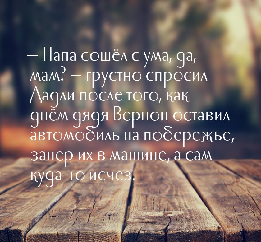 — Папа сошёл с ума, да, мам? — грустно спросил Дадли после того, как днём дядя Вернон оста