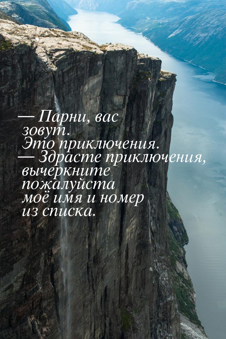 — Парни, вас зовут. Это приключения. — Здрасте приключения, вычеркните пожалуйста моё имя 